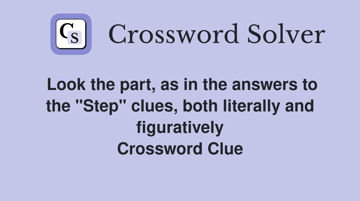 Look the part, as in the answers to the "Step" clues, both literally